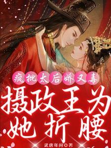 疯批太后娇又毒,摄政王为她折腰 疯批太后娇又毒,摄政王为她折腰