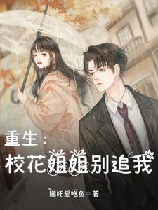 重生:校花姐姐别追我 重生:校花姐姐别追我