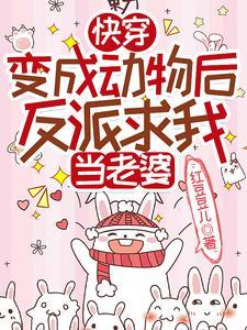 快穿:变成动物后反派求我当老婆 快穿:变成动物后反派求我当老婆