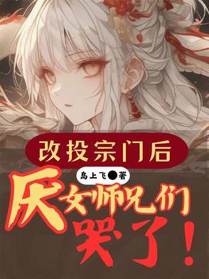 改投宗门后，厌女师兄们哭了