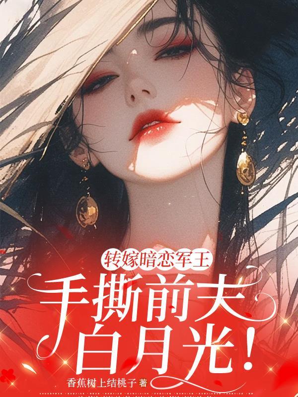 转嫁暗恋军王,手撕前夫白月光! 转嫁暗恋军王,手撕前夫白月光!