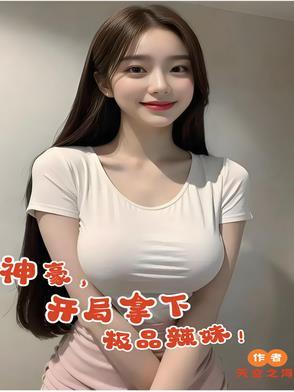 神豪,开局拿下极品辣妹! 神豪,开局拿下极品辣妹!