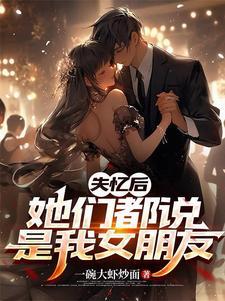 失忆后,她们都说是我女朋友 失忆后,她们都说是我女朋友