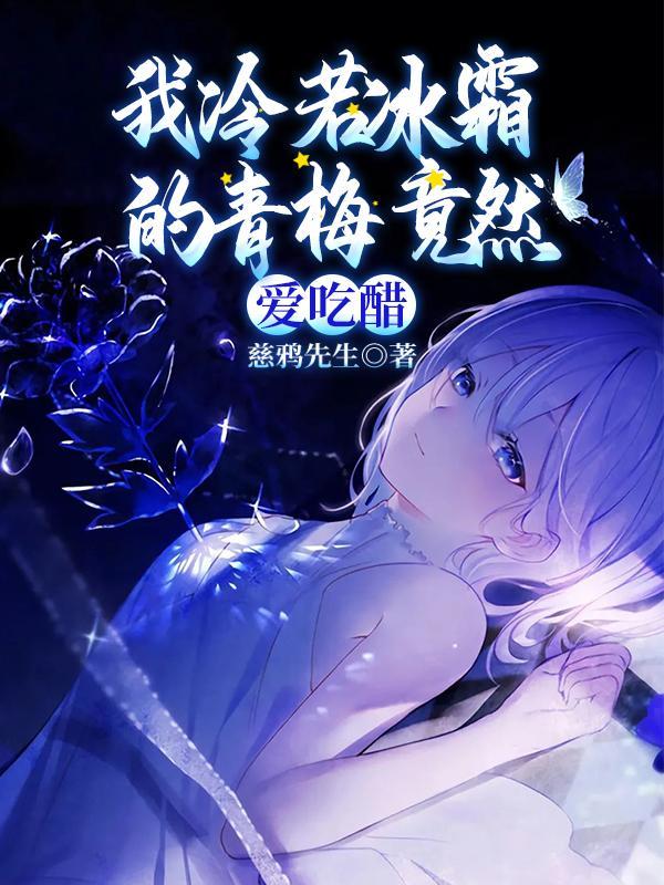我冷若冰霜的青梅竟然爱吃醋 我冷若冰霜的青梅竟然爱吃醋