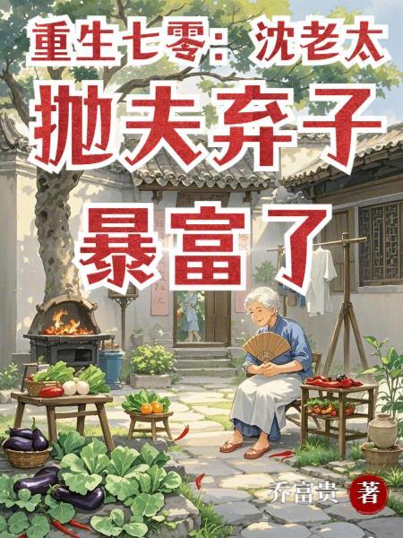重生七零:沈老太抛夫弃子暴富了 重生七零:沈老太抛夫弃子暴富了