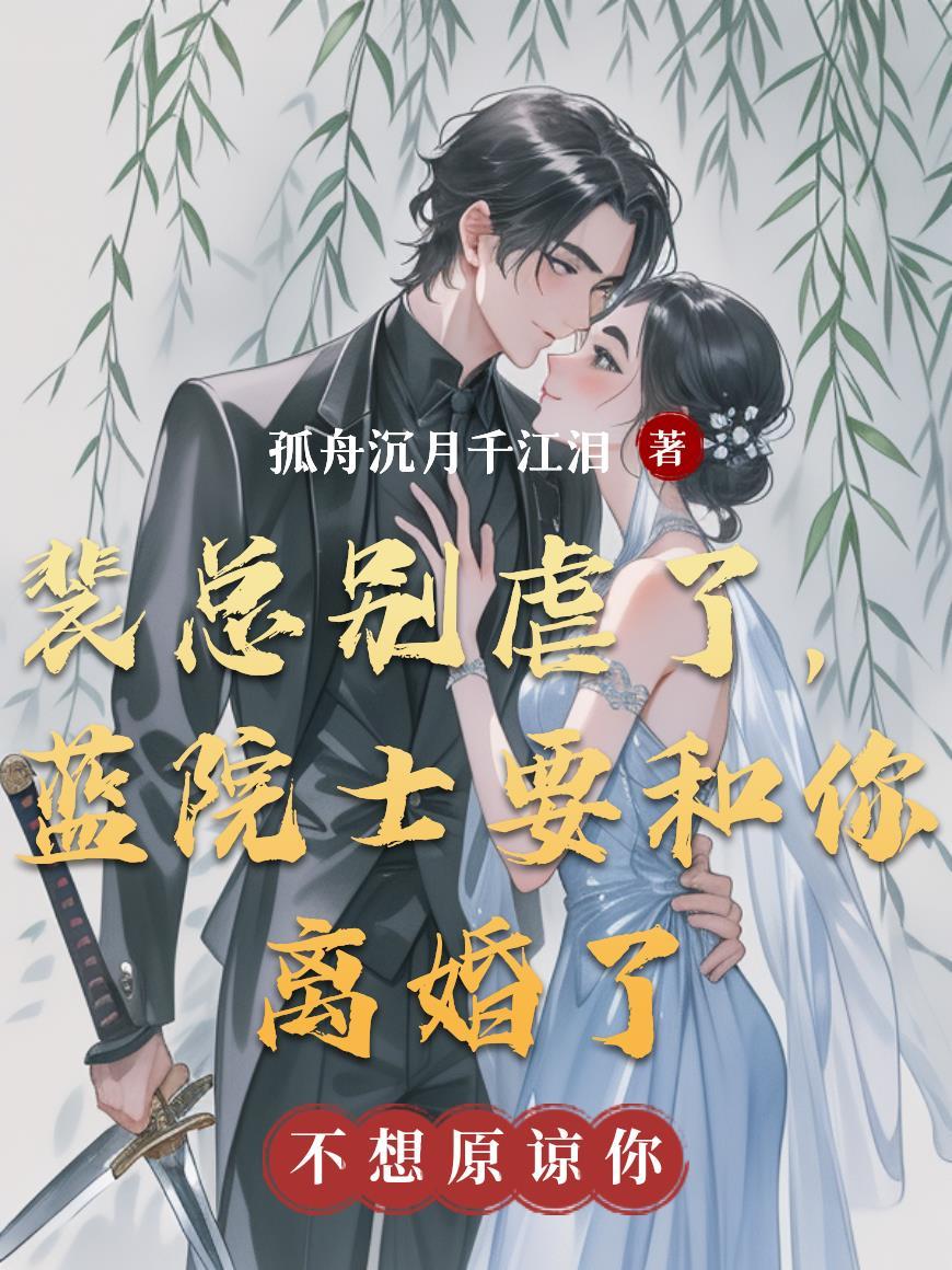 裴总别虐了,蓝院士要和你离婚了 裴总别虐了,蓝院士要和你离婚了