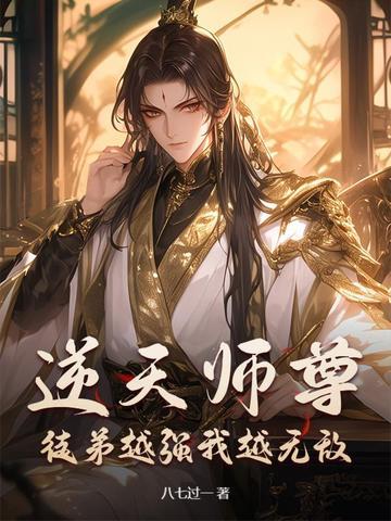 逆天师尊:徒弟越强我越无敌 逆天师尊:徒弟越强我越无敌
