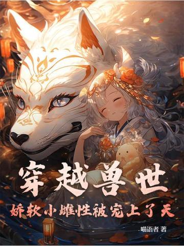 穿越兽世：娇软小雌性被宠上了天