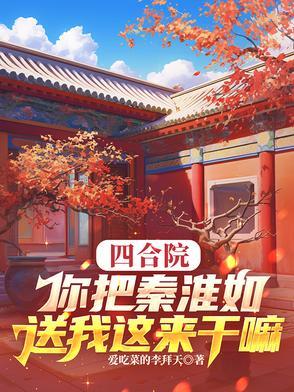 四合院:你把秦淮如送我这来干嘛 四合院:你把秦淮如送我这来干嘛